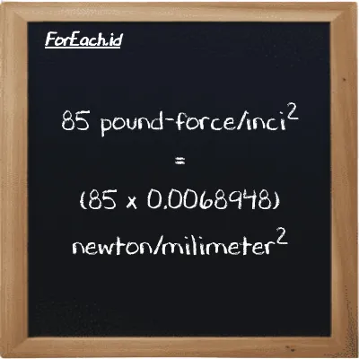 Cara konversi pound-force/inci<sup>2</sup> ke newton/milimeter<sup>2</sup> (lbf/in<sup>2</sup> ke N/mm<sup>2</sup>): 85 pound-force/inci<sup>2</sup> (lbf/in<sup>2</sup>) setara dengan 85 dikalikan dengan 0.0068948 newton/milimeter<sup>2</sup> (N/mm<sup>2</sup>)